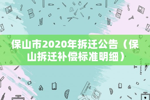 保山市2020年拆遷公告（保山拆遷補償標準明細）