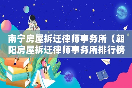 南寧房屋拆遷律師事務所（朝陽房屋拆遷律師事務所排行榜）