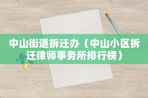 中山街道拆遷辦（中山小區(qū)拆遷律師事務(wù)所排行榜）