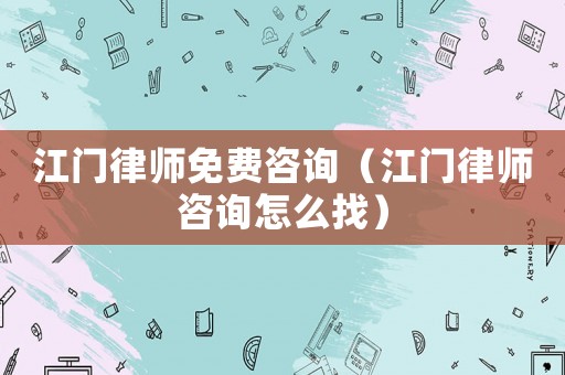 江門律師免費咨詢（江門律師咨詢怎么找）