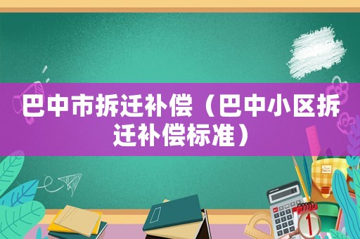 巴中市拆遷補償（巴中小區拆遷補償標準）