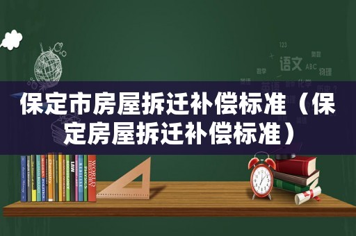 保定市房屋拆遷補償標準（保定房屋拆遷補償標準）