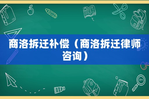 商洛拆遷補償（商洛拆遷律師咨詢）