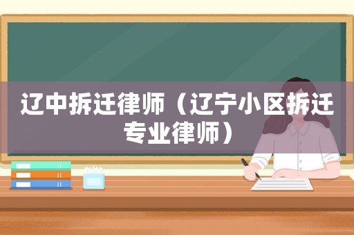 遼中拆遷律師（遼寧小區拆遷專業律師）