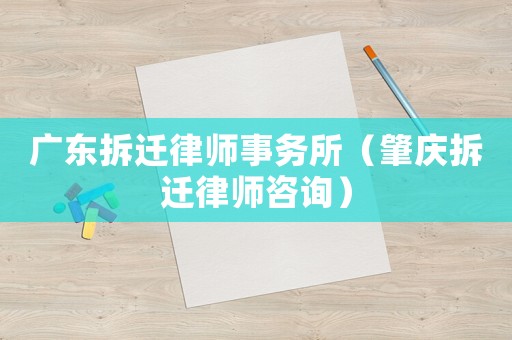 廣東拆遷律師事務所（肇慶拆遷律師咨詢）