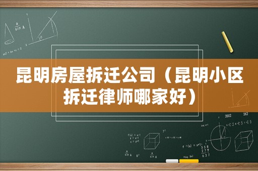 昆明房屋拆遷公司（昆明小區拆遷律師哪家好）