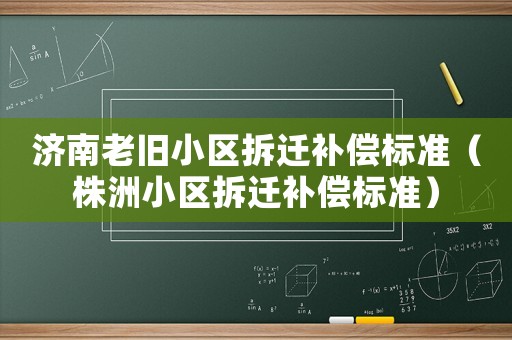 濟南老舊小區拆遷補償標準（株洲小區拆遷補償標準）