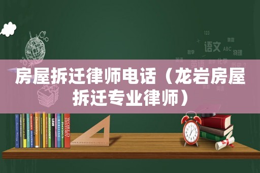 房屋拆遷律師電話（龍巖房屋拆遷專業律師）