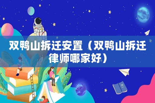 雙鴨山拆遷安置（雙鴨山拆遷律師哪家好）