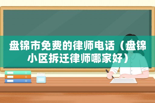 盤錦市免費的律師電話（盤錦小區拆遷律師哪家好）
