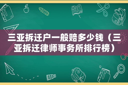 三亞拆遷戶一般賠多少錢（三亞拆遷律師事務(wù)所排行榜）