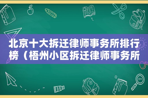 北京十大拆遷律師事務(wù)所排行榜（梧州小區(qū)拆遷律師事務(wù)所排行榜）