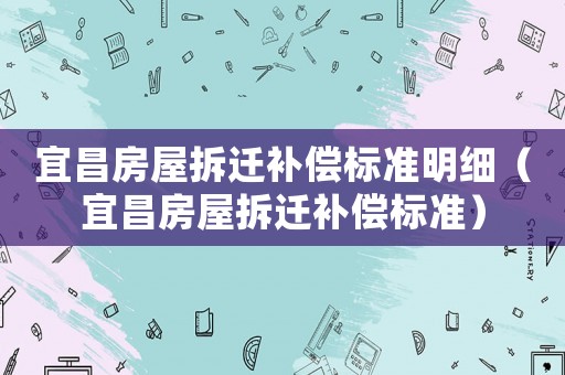 宜昌房屋拆遷補償標準明細（宜昌房屋拆遷補償標準）