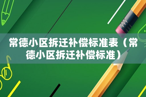 常德小區拆遷補償標準表（常德小區拆遷補償標準）
