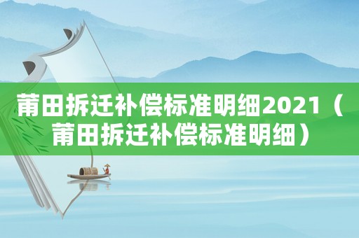 莆田拆遷補償標準明細2021（莆田拆遷補償標準明細）