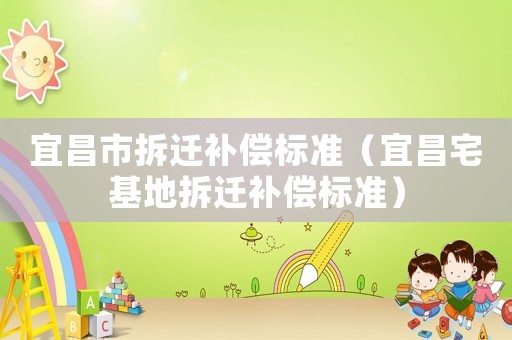 宜昌市拆遷補償標準（宜昌宅基地拆遷補償標準）