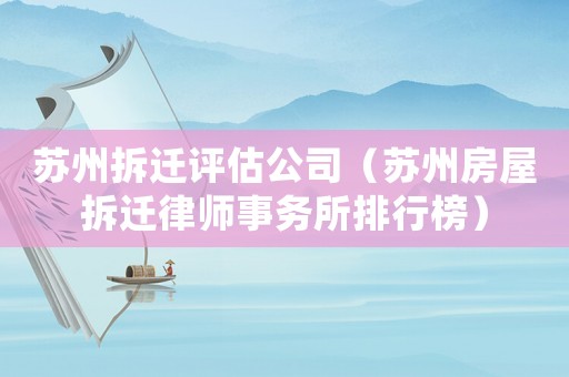 蘇州拆遷評估公司（蘇州房屋拆遷律師事務所排行榜）