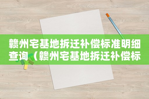 贛州宅基地拆遷補(bǔ)償標(biāo)準(zhǔn)明細(xì)查詢（贛州宅基地拆遷補(bǔ)償標(biāo)準(zhǔn)明細(xì)）