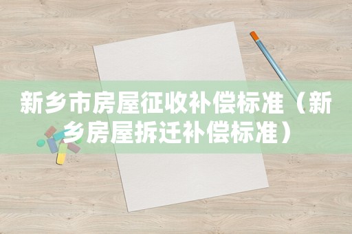新鄉市房屋征收補償標準（新鄉房屋拆遷補償標準）
