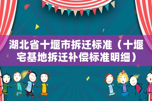 湖北省十堰市拆遷標準（十堰宅基地拆遷補償標準明細）
