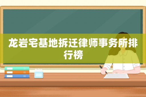 龍巖宅基地拆遷律師事務所排行榜
