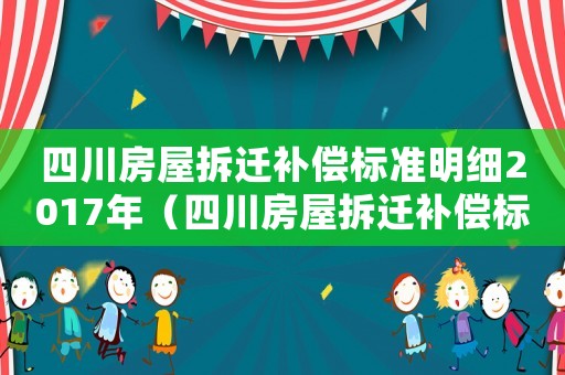 四川房屋拆遷補償標準明細2017年（四川房屋拆遷補償標準明細）