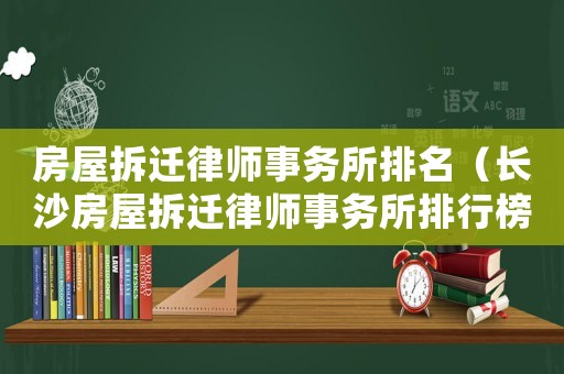 房屋拆遷律師事務所排名（長沙房屋拆遷律師事務所排行榜）