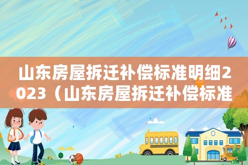 山東房屋拆遷補(bǔ)償標(biāo)準(zhǔn)明細(xì)2023（山東房屋拆遷補(bǔ)償標(biāo)準(zhǔn)明細(xì)）