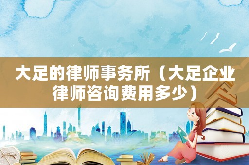 大足的律師事務所（大足企業律師咨詢費用多少）