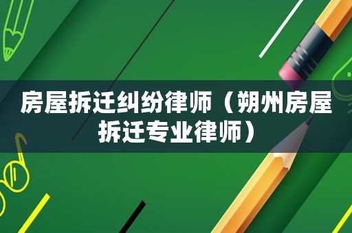 房屋拆遷糾紛律師（朔州房屋拆遷專業律師）