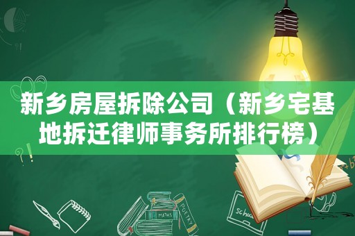 新鄉房屋拆除公司（新鄉宅基地拆遷律師事務所排行榜）