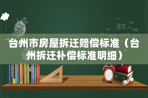 臺(tái)州市房屋拆遷賠償標(biāo)準(zhǔn)（臺(tái)州拆遷補(bǔ)償標(biāo)準(zhǔn)明細(xì)）