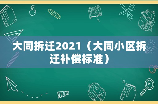 大同拆遷2021（大同小區(qū)拆遷補(bǔ)償標(biāo)準(zhǔn)）