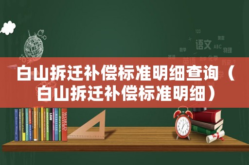 白山拆遷補償標準明細查詢（白山拆遷補償標準明細）