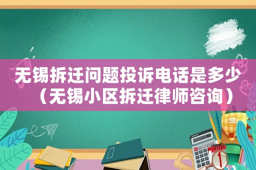 無錫拆遷問題投訴電話是多少（無錫小區拆遷律師咨詢）