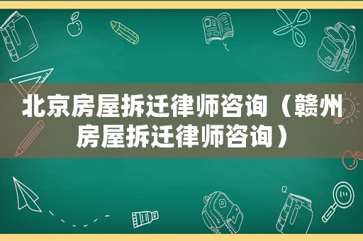 北京房屋拆遷律師咨詢（贛州房屋拆遷律師咨詢）