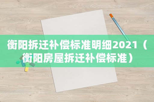 衡陽拆遷補償標準明細2021（衡陽房屋拆遷補償標準）