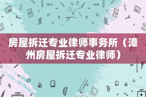 房屋拆遷專業律師事務所（漳州房屋拆遷專業律師）