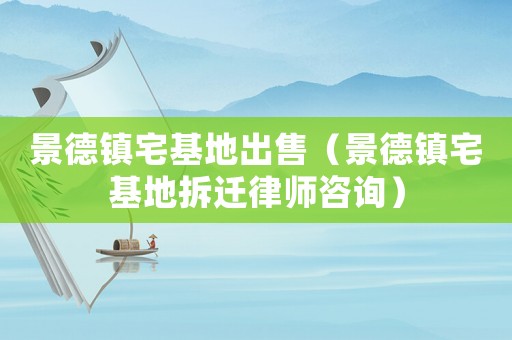 景德鎮宅基地出售（景德鎮宅基地拆遷律師咨詢）