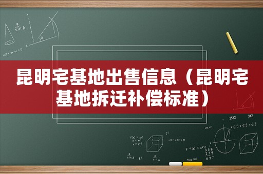 昆明宅基地出售信息（昆明宅基地拆遷補償標準）