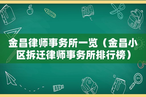 金昌律師事務所一覽（金昌小區拆遷律師事務所排行榜）