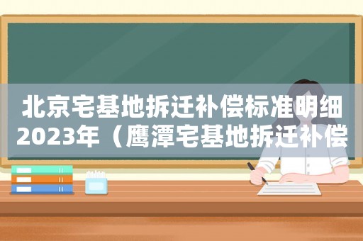 北京宅基地拆遷補償標準明細2023年（鷹潭宅基地拆遷補償標準明細）