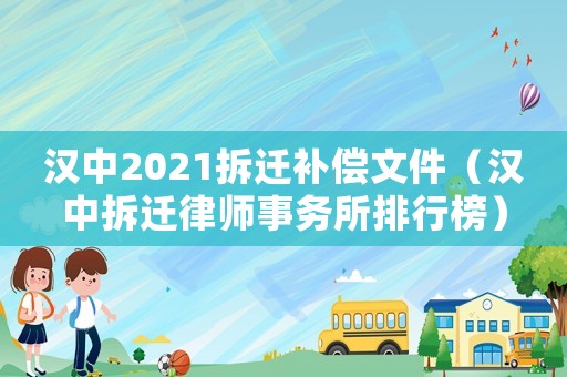 漢中2021拆遷補償文件（漢中拆遷律師事務所排行榜）