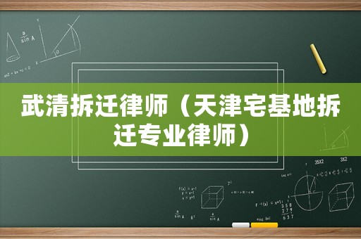 武清拆遷律師（天津宅基地拆遷專業律師）