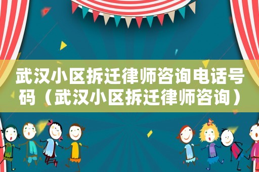 武漢小區拆遷律師咨詢電話號碼（武漢小區拆遷律師咨詢）