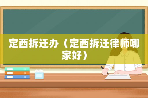 定西拆遷辦（定西拆遷律師哪家好）