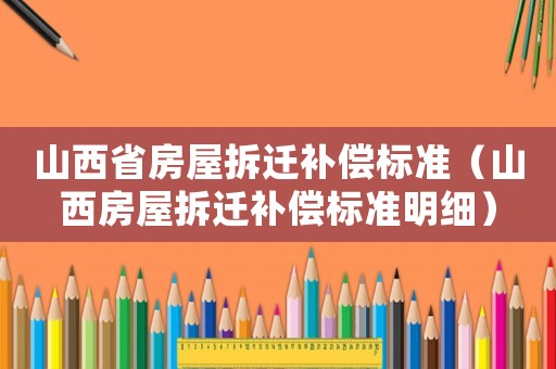 山西省房屋拆遷補償標準（山西房屋拆遷補償標準明細）