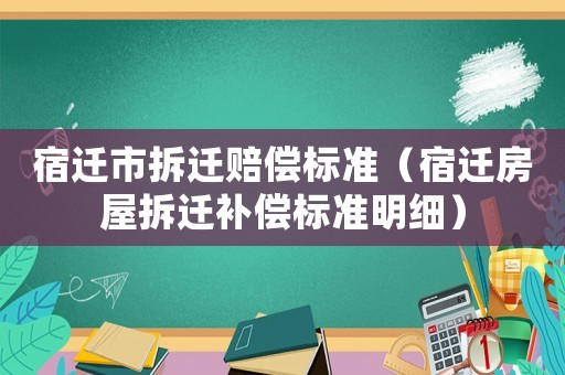 宿遷市拆遷賠償標準（宿遷房屋拆遷補償標準明細）