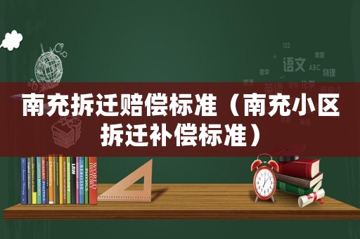 南充拆遷賠償標(biāo)準(zhǔn)（南充小區(qū)拆遷補(bǔ)償標(biāo)準(zhǔn)）