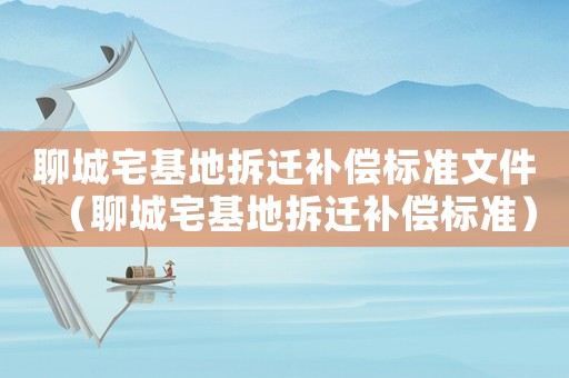 聊城宅基地拆遷補償標準文件（聊城宅基地拆遷補償標準）